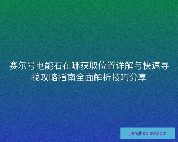 赛尔号电能石在哪获取位置详解与快速寻找攻略指南全面解析技巧分享