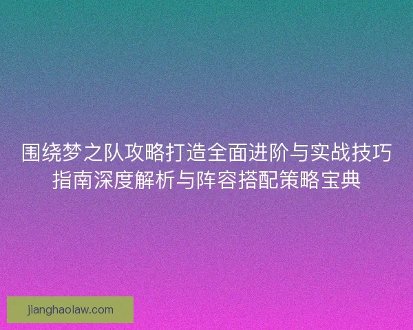 围绕梦之队攻略打造全面进阶与实战技巧指南深度解析与阵容搭配策略宝典