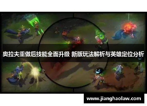 奥拉夫重做后技能全面升级 新版玩法解析与英雄定位分析