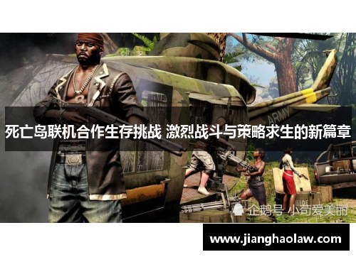 死亡岛联机合作生存挑战 激烈战斗与策略求生的新篇章