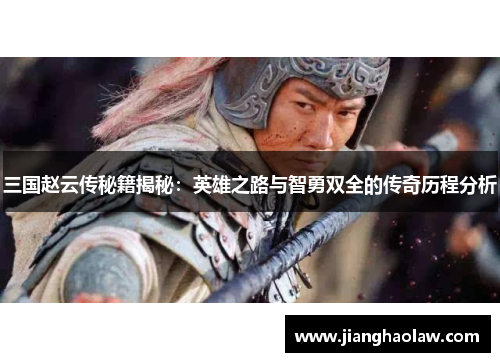 三国赵云传秘籍揭秘：英雄之路与智勇双全的传奇历程分析